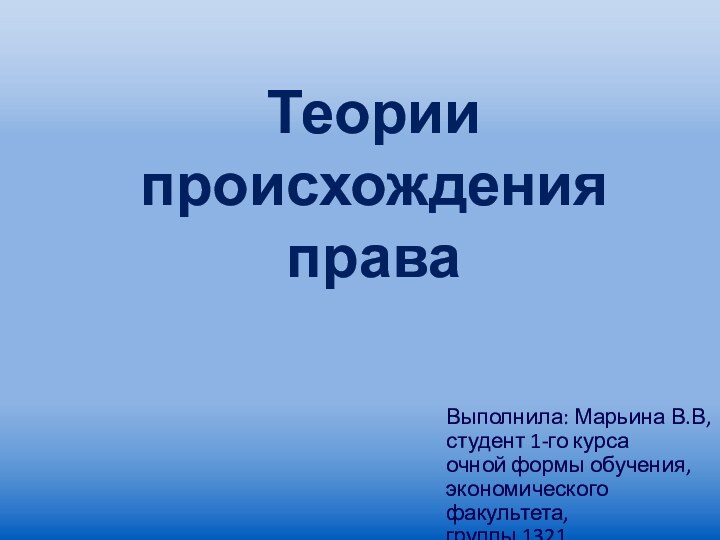 Теории происхождения праваВыполнила: Марьина В.В,студент 1-го курса  очной формы обучения, экономического факультета,группы 1321