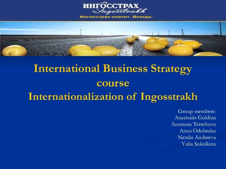International Business Strategy course Internationalization of IngosstrakhGroup members:Anastasiia GoldinaAnastasia TerechovaAnna OdobeskuNatalia AndreevaYulia Sokolkina