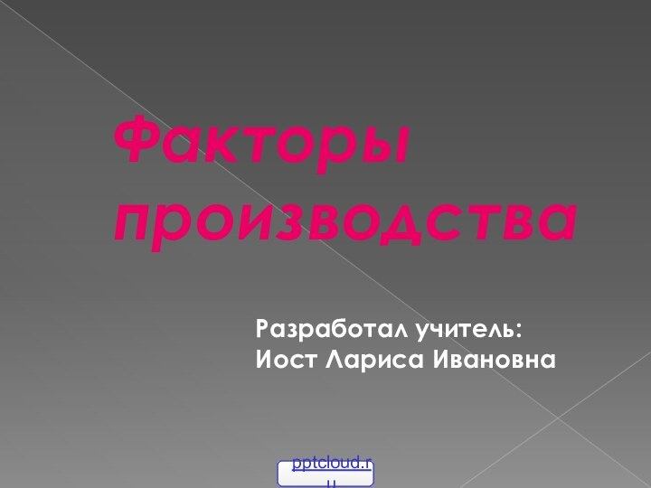 Факторы производстваРазработал учитель:Иост Лариса Ивановна