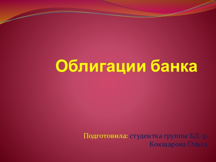 Облигации банкаПодготовила: студентка группы БД-31Кокшарова Ольга