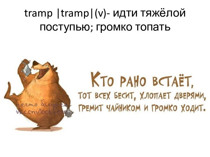 tramp |tramp|(v)- идти тяжёлой поступью; громко топать