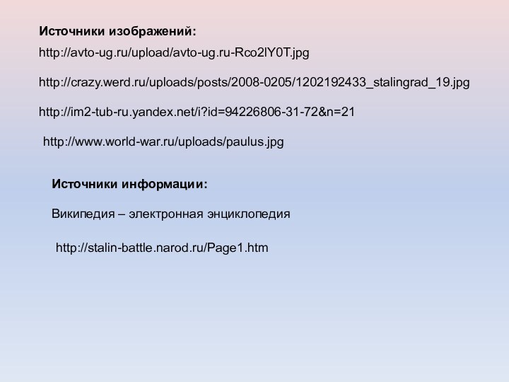 Источники изображений:Источники информации:Википедия – электронная энциклопедияhttp://stalin-battle.narod.ru/Page1.htmhttp://avto-ug.ru/upload/avto-ug.ru-Rco2lY0T.jpghttp://crazy.werd.ru/uploads/posts/2008-0205/1202192433_stalingrad_19.jpghttp://im2-tub-ru.yandex.net/i?id=94226806-31-72&n=21http://www.world-war.ru/uploads/paulus.jpg