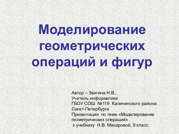 Моделирование геометрических операций и фигурАвтор – Звягина Н.В., Учитель информатикиГБОУ СОШ №119