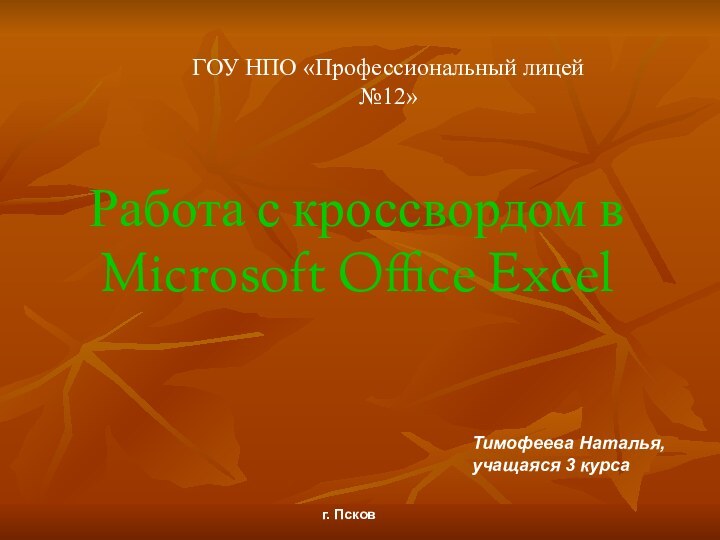 Работа с кроссвордом в Microsoft Office Excel Тимофеева Наталья,учащаяся 3 курсаг. ПсковГОУ НПО «Профессиональный лицей №12»