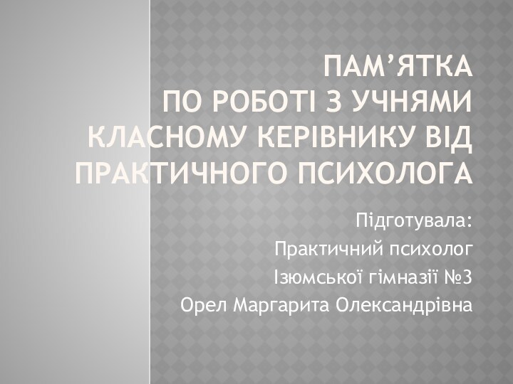 Пам’ятка  по роботі з учнями  класному керівнику від практичного психолога