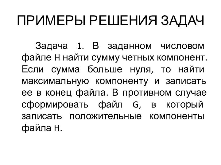 ПРИМЕРЫ РЕШЕНИЯ ЗАДАЧ		Задача 1. В заданном числовом файле H найти сумму четных