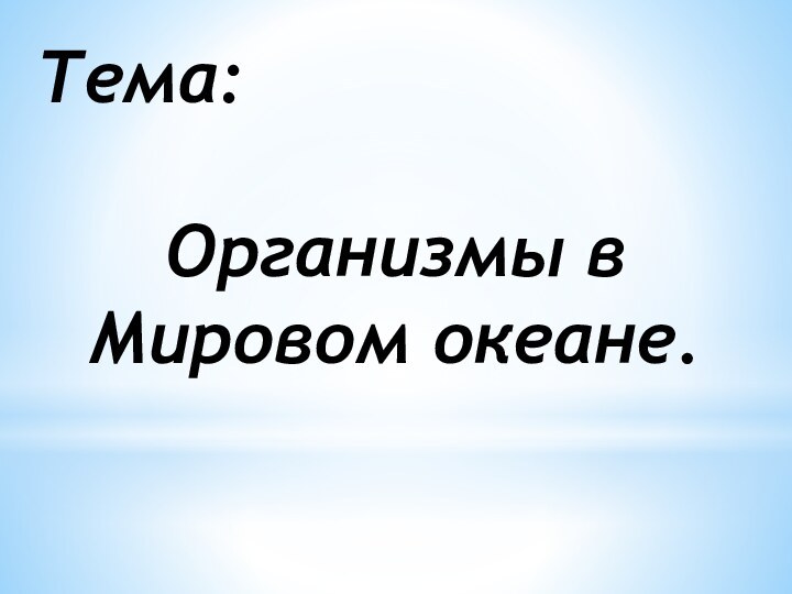 Тема: Организмы в Мировом океане.