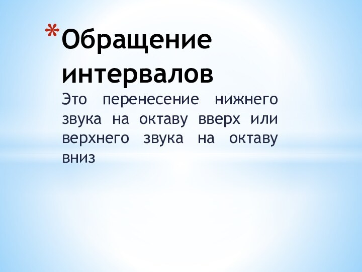 Это перенесение нижнего звука на октаву вверх или верхнего звука на октаву внизОбращение интервалов