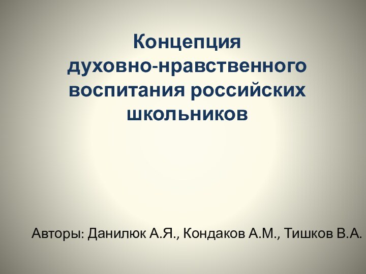 Концепция  духовно-нравственного воспитания российских школьниковАвторы: Данилюк А.Я., Кондаков А.М., Тишков В.А.