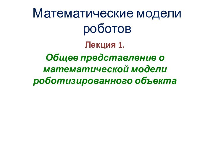 Математические модели роботовЛекция 1. Общее представление о математической модели роботизированного объекта