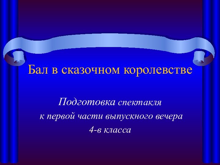 Бал в сказочном королевствеПодготовка спектакля к первой части выпускного вечера4-в класса