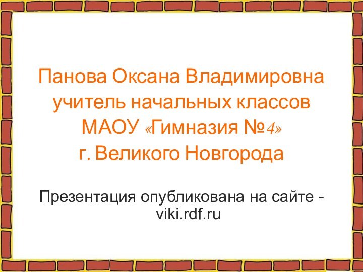 Панова Оксана Владимировнаучитель начальных классов МАОУ «Гимназия №4»г. Великого НовгородаПрезентация опубликована на сайте - viki.rdf.ru