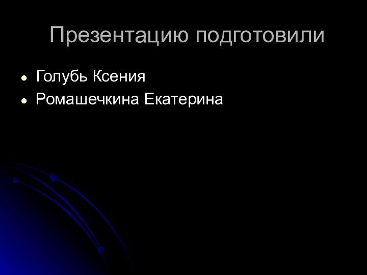 Презентацию подготовилиГолубь КсенияРомашечкина Екатерина