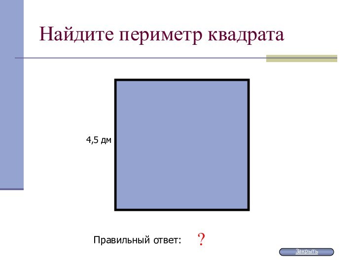 Найдите периметр квадрата4,5 дмПравильный ответ: 18 дм?Закрыть