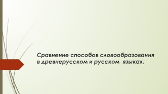 Сравнение способов словообразования в древнерусском и русском  языках.