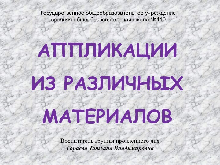 АППЛИКАЦИИ  ИЗ РАЗЛИЧНЫХ  МАТЕРИАЛОВВоспитатель группы продленного дня Горяева Татьяна ВладимировнаГосударственное