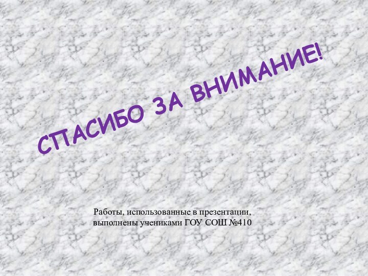 Работы, использованные в презентации, выполнены учениками ГОУ СОШ №410СПАСИБО ЗА ВНИМАНИЕ!