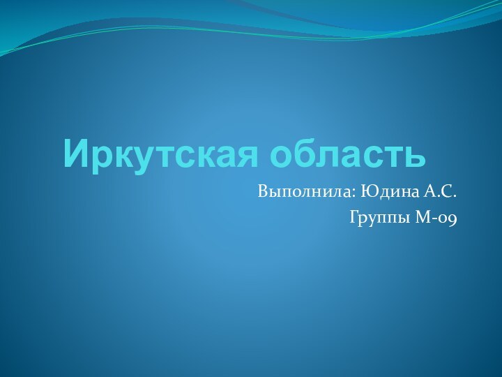 Иркутская областьВыполнила: Юдина А.С.Группы М-09