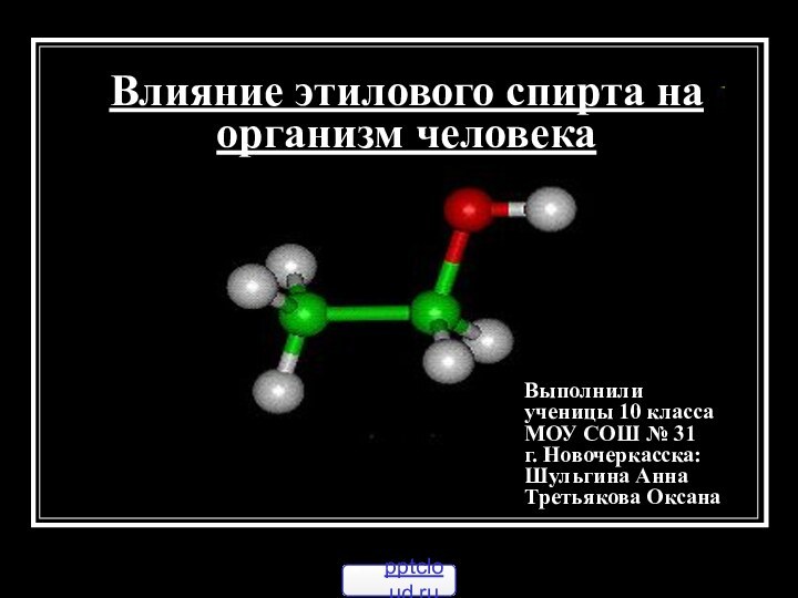 Влияние этилового спирта на организм человекаВыполнили  ученицы 10 класса МОУ СОШ