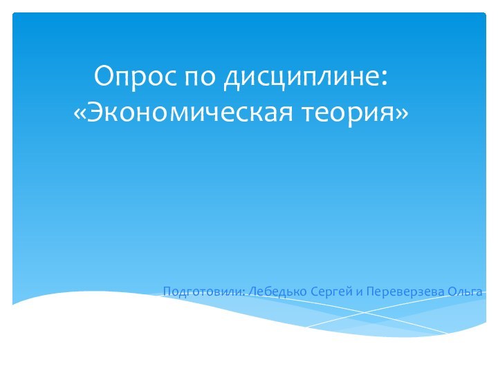 Опрос по дисциплине: «Экономическая теория»Подготовили: Лебедько Сергей и Переверзева Ольга