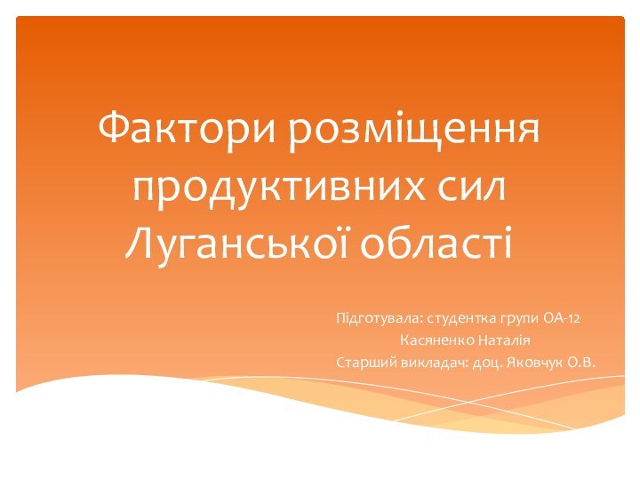 Фактори розміщення продуктивних сил Луганської областіПідготувала: студентка групи ОА-12		Касяненко НаталіяСтарший викладач: доц. Яковчук О.В.