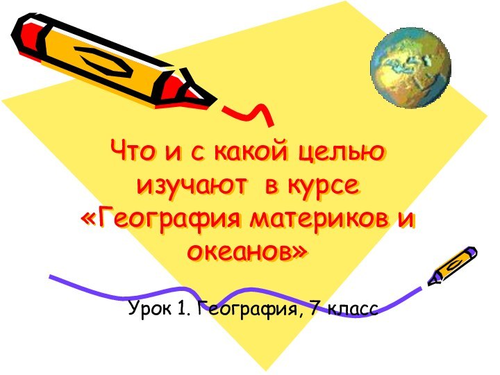 Что и с какой целью изучают в курсе «География материков и океанов»Урок 1. География, 7 класс