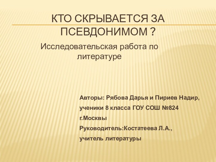 Кто скрывается за псевдонимом ?Авторы: Рябова Дарья и Пириев Надир,ученики 8 класса