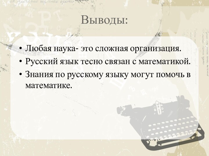 Выводы:Любая наука- это сложная организация.Русский язык тесно связан с математикой.Знания по русскому