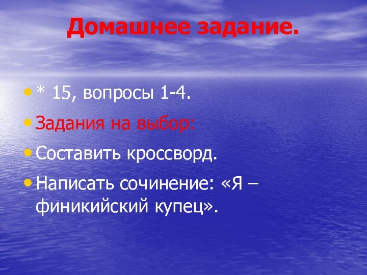 Домашнее задание. * 15, вопросы 1-4.Задания на выбор:Составить кроссворд.Написать сочинение: «Я – финикийский купец».