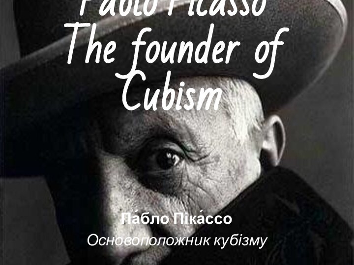 Pablo Picasso The founder of Cubism Па́бло Піка́ссо Основоположник кубізму