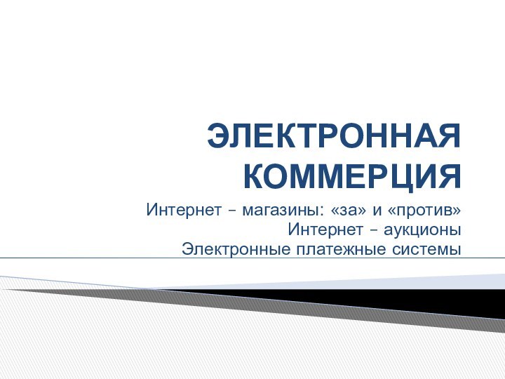 ЭЛЕКТРОННАЯ КОММЕРЦИЯИнтернет – магазины: «за» и «против»Интернет – аукционыЭлектронные платежные системы