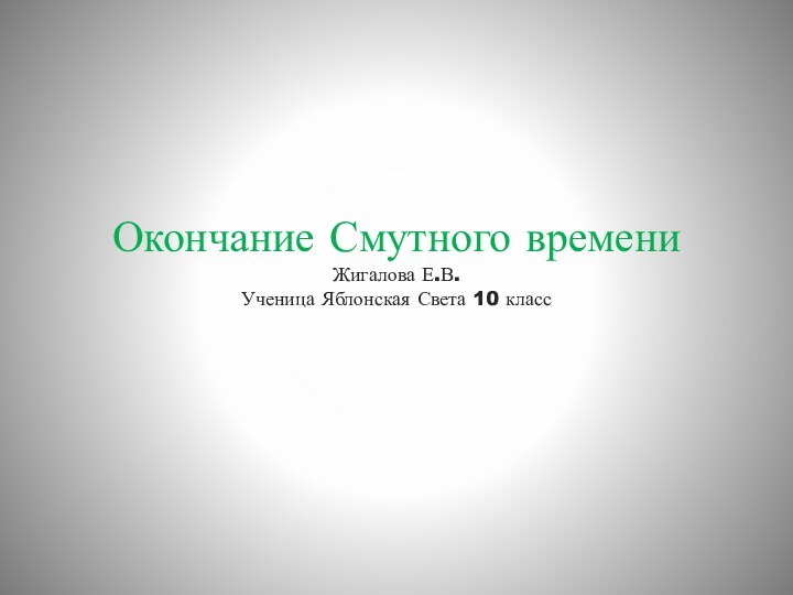 Окончание Смутного времени Жигалова Е.В. Ученица Яблонская Света 10 класс