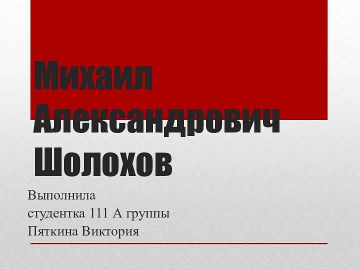 Михаил Александрович Шолохов Выполниластудентка 111 А группыПяткина Виктория