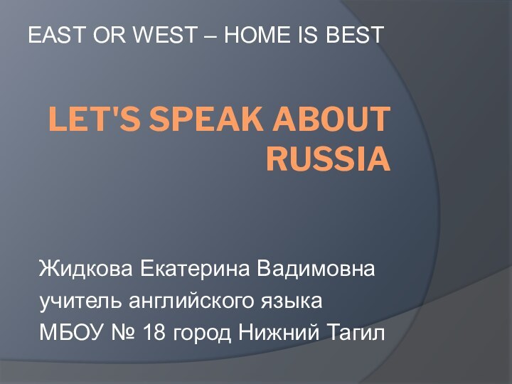 Let's speak about RussiaEAST OR WEST – HOME IS BESTЖидкова Екатерина Вадимовнаучитель