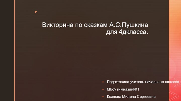 Викторина по сказкам А.С.Пушкина для 4дкласса.Подготовила учитель начальных классовМбоу гимназии№1Козлова Милена Сергеевна