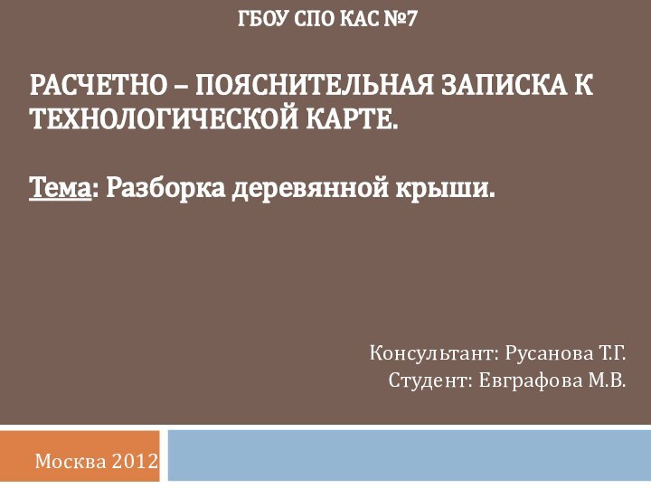 ГБОУ СПО КАС №7    РАСЧЕТНО – ПОЯСНИТЕЛЬНАЯ ЗАПИСКА КТЕХНОЛОГИЧЕСКОЙ КАРТЕ. Тема: Разборка деревянной крыши.         Консультант: