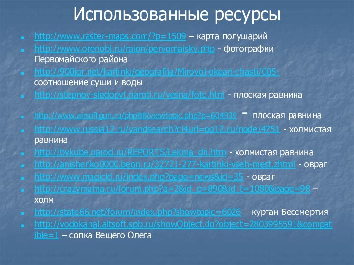 Использованные ресурсы http://www.raster-maps.com/?p=1509 – карта полушарийhttp://www.orenobl.ru/raion/pervomaisky.php - фотографии Первомайского районаhttp:///kartinki/geografija/Mirovoj-okean-chasti/005- соотношение суши