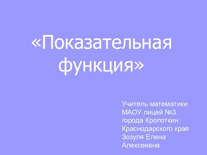 «Показательная функция»Учитель математики МАОУ лицей №3 города Кропоткин Краснодарского края Зозуля Елена Алексеевна