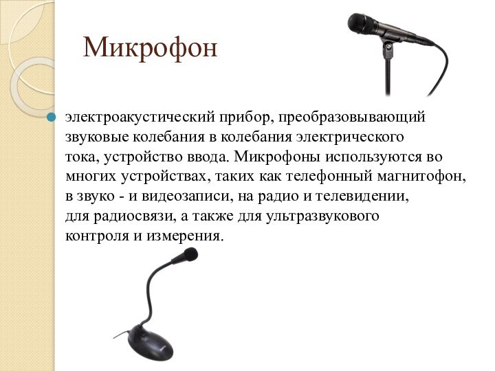 Микрофонэлектроакустический прибор, преобразовывающий звуковые колебания в колебания электрического тока, устройство ввода. Микрофоны используются во многих