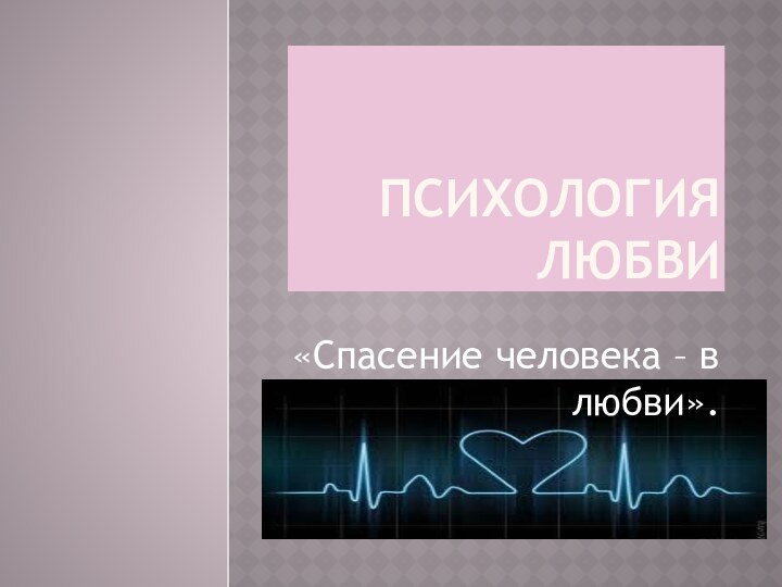 Психология Любви«Спасение человека – в  любви».