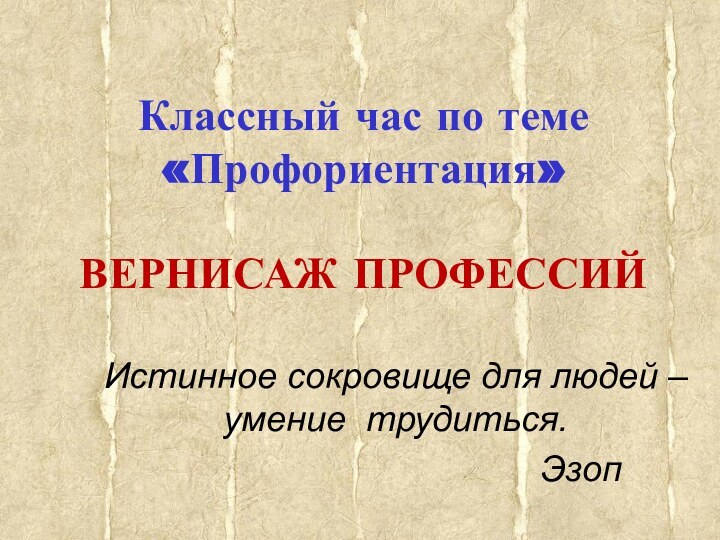 Классный час по теме «Профориентация»  ВЕРНИСАЖ ПРОФЕССИЙИстинное сокровище для