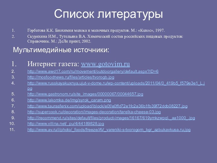 Список литературыГорбатова К.К. Биохимия молока и молочных продуктов. М.: «Колос», 1997.Скурихина И.М.,