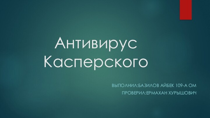 Антивирус КасперскогоВыполнил:Базилов айбек 109-а омПроверил:Ермахан хурышович