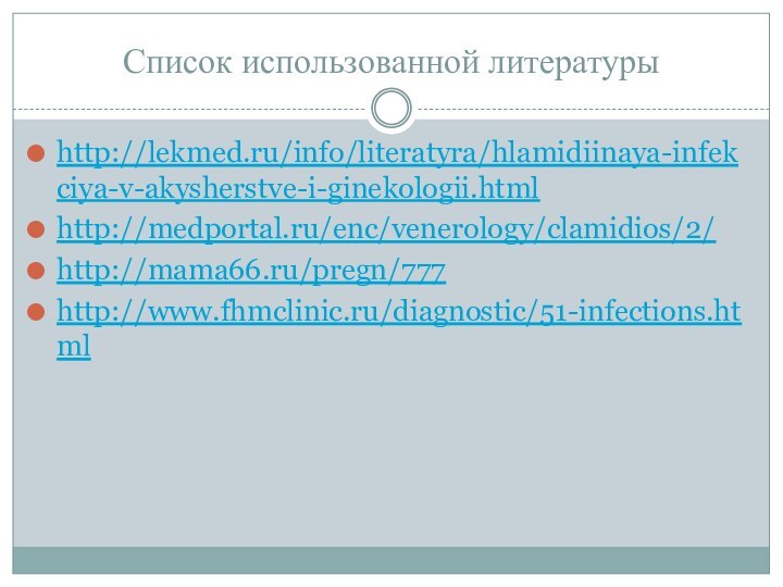 Список использованной литературыhttp://lekmed.ru/info/literatyra/hlamidiinaya-infekciya-v-akysherstve-i-ginekologii.htmlhttp://medportal.ru/enc/venerology/clamidios/2/http://mama66.ru/pregn/777http://www.fhmclinic.ru/diagnostic/51-infections.html