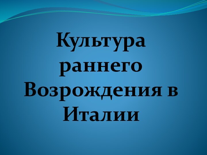 .Культура раннего Возрождения в Италии