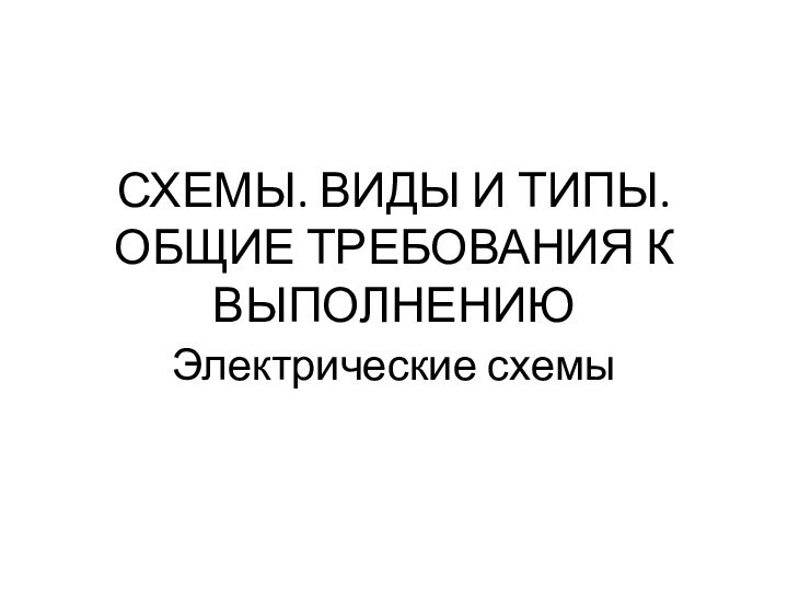 СХЕМЫ. ВИДЫ И ТИПЫ. ОБЩИЕ ТРЕБОВАНИЯ К ВЫПОЛНЕНИЮЭлектрические схемы