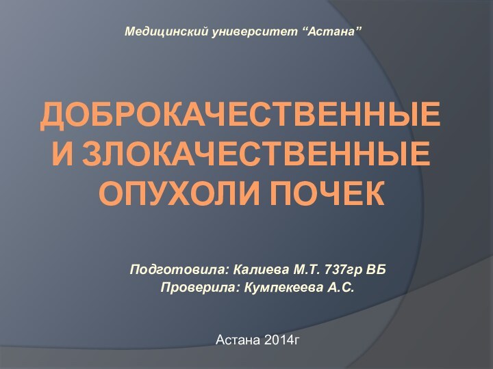 Доброкачественные и злокачественные опухоли почекПодготовила: Калиева М.Т. 737гр ВБ Проверила: Кумпекеева А.С.Астана