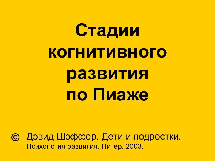 Стадии когнитивного развития по ПиажеДэвид Шэффер. Дети и подростки. Психология развития. Питер. 2003.