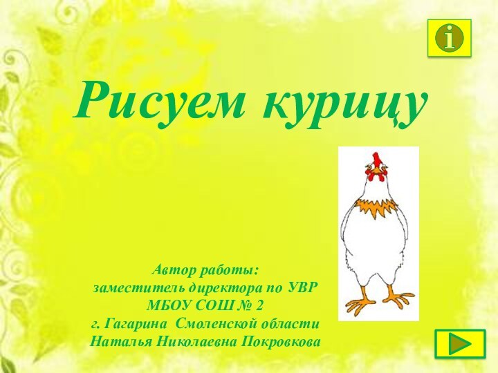 Автор работы: заместитель директора по УВРМБОУ СОШ № 2 г. Гагарина Смоленской областиНаталья Николаевна ПокровковаРисуем курицу