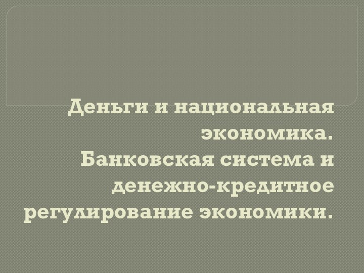 Деньги и национальная экономика.  Банковская система и денежно-кредитное регулирование экономики.